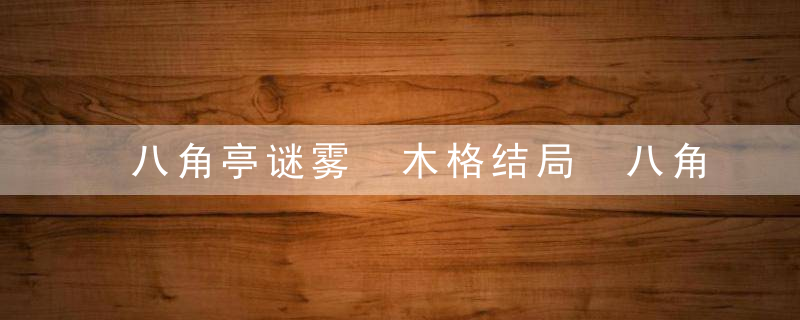 八角亭谜雾 木格结局 八角亭谜雾结局